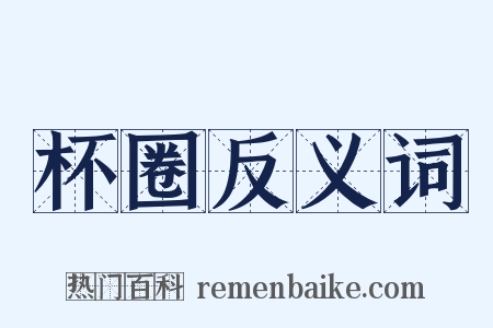 杯圈反义词是什么意思的图片